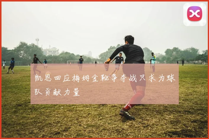 凯恩回应梅姆金靴争夺战只求为球队贡献力量