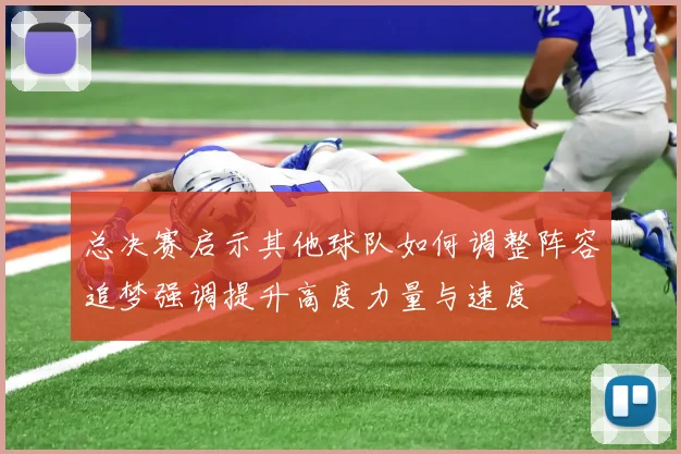 总决赛启示其他球队如何调整阵容追梦强调提升高度力量与速度