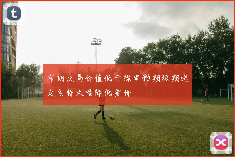 布朗交易价值低于绿军预期短期送走或将大幅降低要价