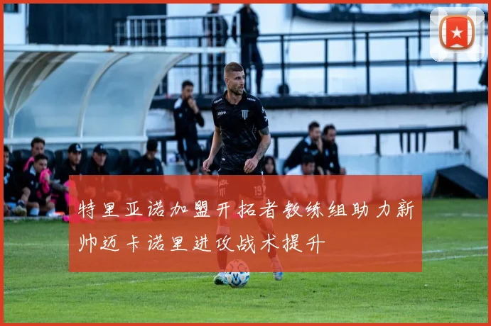 特里亚诺加盟开拓者教练组助力新帅迈卡诺里进攻战术提升